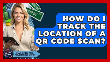 How Do I Track The Location Of A QR Code Scan? - Marketing and Advertising Guru