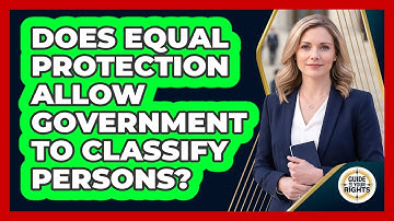 Does Equal Protection Allow Government to Classify Persons?