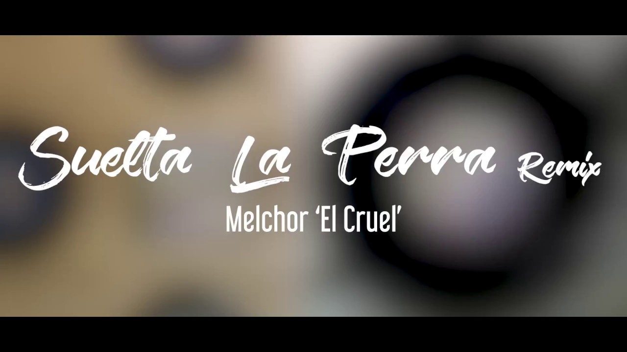 Watch Suelta La Perra (Remix) - Melchor ''El Cruel'' on YouTube Watch Suelta La Perra (Remix) - Melchor ''El Cruel'' on YouTube