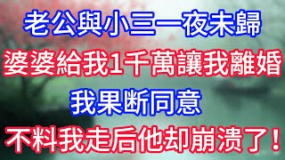 老公與小三一夜未歸，婆婆給我1千萬讓我離婚，我果斷同意，不料我走後他卻崩潰了！
