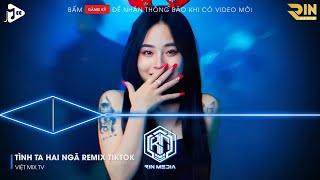 TÌNH TA HAI NGÃ REMIX HOT TIKTOK - TẠI SAO ANH CÒN THƯƠNG EM MÃI REMIX HOT TIKTOK - HOA CỎ LAU REMIX