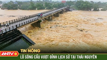 Lũ trên sông Cầu tại Thái Nguyên vượt đỉnh lịch sử hơn 1m, ngập lụt diện rộng 2 ngày tới | ANTV