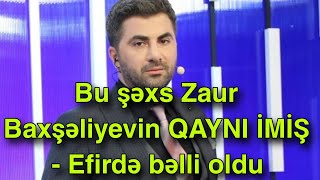 Bu şəxs Zaur Baxşəliyevin QAYNI İMİŞ - Efirdə bəlli oldu Resimi