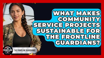 What Makes Community Service Projects Sustainable For The Frontline Guardians?