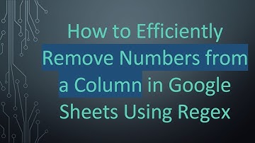 How to Efficiently Remove Numbers from a Column in Google Sheets Using Regex