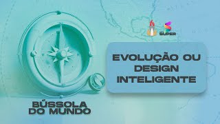 Evolução ou design inteligente // BÚSSOLA DO MUNDO