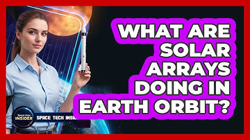 What Are Solar Arrays Doing In Earth Orbit?