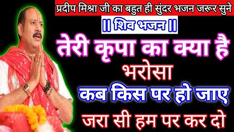 तेरी कृपा का क्या है भरोसा कब किस पर हो जाए जरा सी हम पर कर दो। @panditpradeepmishraofficial