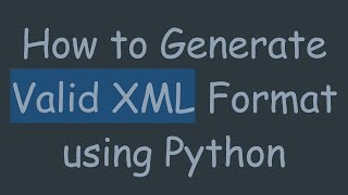 How to Generate Valid XML Format using Python