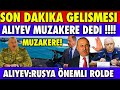 ALİYEV !! SON DAKİKA: AZERBAYCAN MÜZAKERELERE BAŞLAMA KARARI ALDI | AZERBAYCAN VE DÜNYA DA SON DURUM