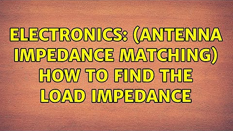 Electronics: (Antenna impedance matching) How to find the load impedance