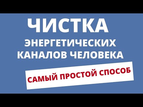 ЧИСТКА ЭНЕРГЕТИЧЕСКИХ КАНАЛОВ ЧЕЛОВЕКА. САМЫЙ ПРОСТОЙ СПОСОБ