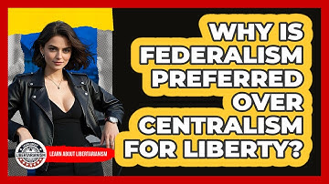Why Is Federalism Preferred Over Centralism For Liberty? - Learn About Libertarianism