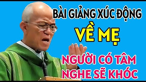 BÀI GIẢNG XÚC ĐỘNG RƠI NƯỚC MẮT VỀ MẸ KHIẾN NHIỀU NGƯỜI BẬT KHÓC. CHA PHẠM QUANG HỒNG GIẢNG MỚI NHẤT