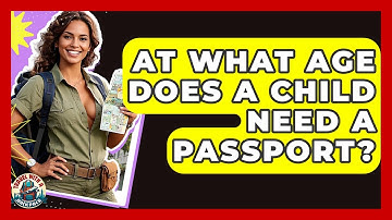 At What Age Does A Child Need A Passport? - Travel With A Backpack