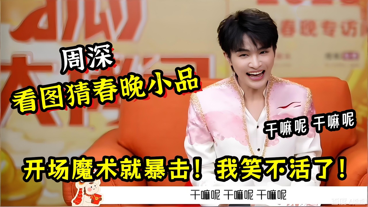 【周深】看图猜春晚小品！开场魔术就暴击！我笑不活了！这个也太逆天了！ 拷贝