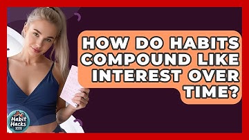 How Do Habits Compound Like Interest Over Time? - Habit Hacks Hub