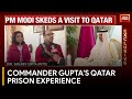 Commander sanjeev gupta recounts 18month ordeal in qatar prison  pm modi in qatar