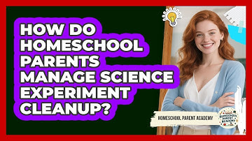 How Do Homeschool Parents Manage Science Experiment Cleanup? - Homeschool Parent Academy