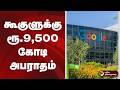 கூகுளுக்கு ரூ.9,500 கோடி அபராதம் | Google