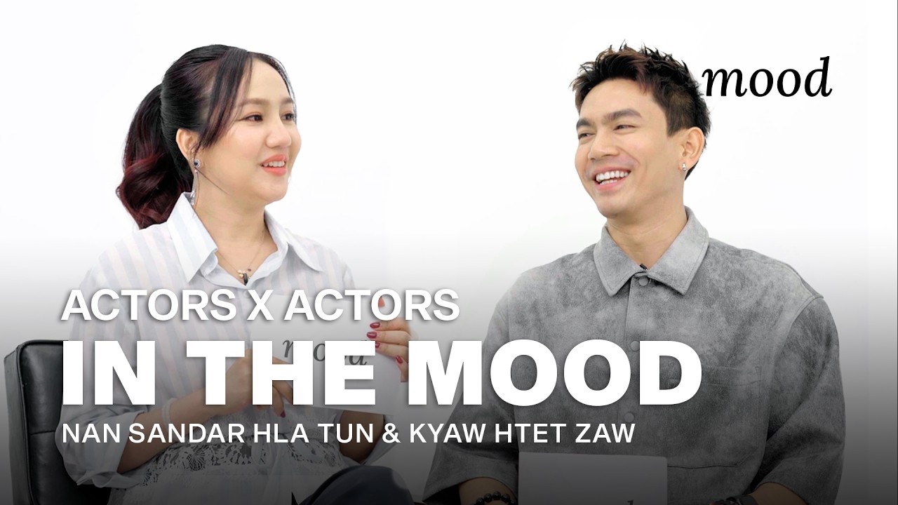 mood | In The Mood:Actors On Actors | Kyaw Htet Zaw Nan Sandar Hla Htunကျော်ထက်ဇော်နန်းစန္ဒာလှထွန်း