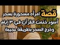 قصتين عن ختم القران ٣ ايام امرأه مسحوره بسحر اسود وخرج بطريقه عجيبه وقصة الفتاة المظلومه ونصرها الله 