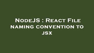 NodeJS : React File naming convention to jsx