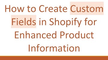 How to Create Custom Fields in Shopify for Enhanced Product Information