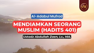 Mendiamkan Seorang Muslim (Hadits 401) - Ustadz Abdullah Zaen., Lc., MA.