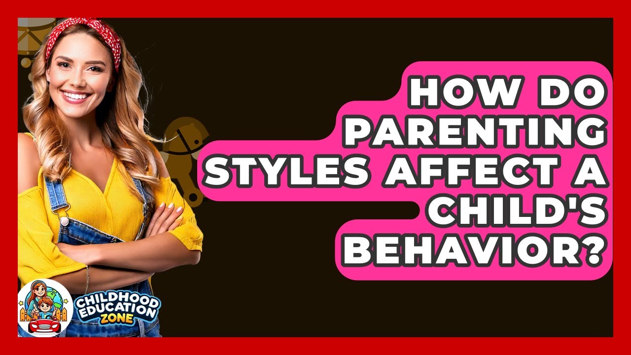 How Do Parenting Styles Affect A Child's Behavior? - Childhood Education Zone
