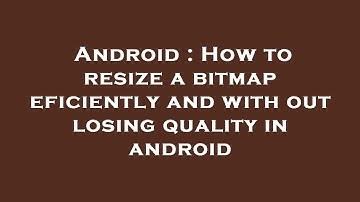 Android : How to resize a bitmap eficiently and with out losing quality in android