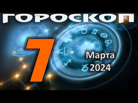 ГОРОСКОП НА СЕГОДНЯ 7 МАРТА 2024 ДЛЯ ВСЕХ ЗНАКОВ ЗОДИАКА