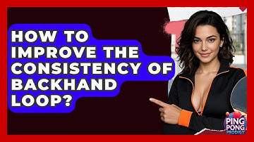 How To Improve The Consistency Of Backhand Loop? - Ping Pong Prodigy