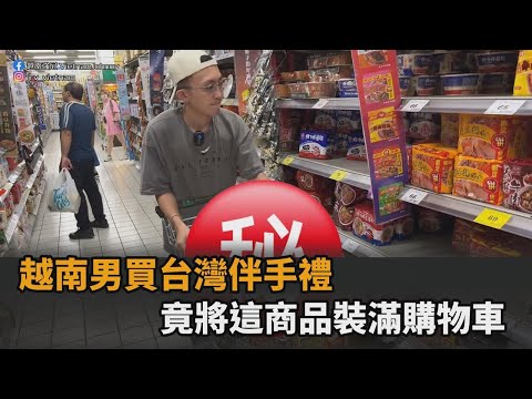 越南男買台灣伴手禮 「這商品被裝滿購物車」笑稱：我們都很喜歡－全民話燒