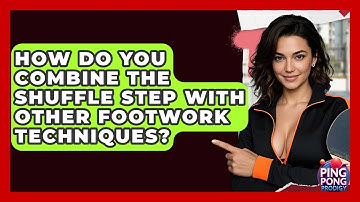 How Do You Combine The Shuffle Step With Other Footwork Techniques? - Ping Pong Prodigy