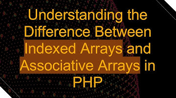 Understanding the Difference Between Indexed Arrays and Associative Arrays in PHP