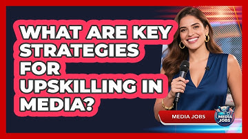 What Are Key Strategies For Upskilling In Media?