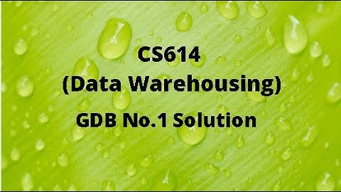 CS614 (Data Warehousing) GDB No.1 Idea Solution Spring 2021