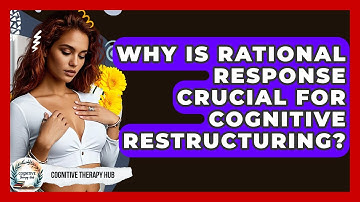 Why Is Rational Response Crucial For Cognitive Restructuring? - Cognitive Therapy Hub