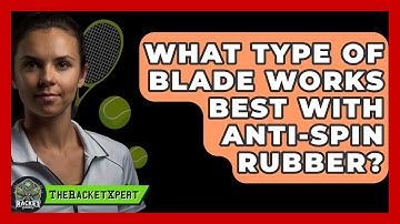What Type Of Blade Works Best With Anti-spin Rubber? - The Racket Xpert