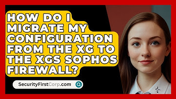 How do I migrate my configuration from the XG to the XGS Sophos Firewall? | SecurityFirstCorp News