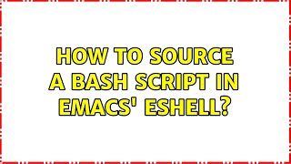 How to source a bash script in emacs' eshell? (2 Solutions!!)
