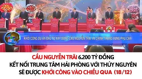 🔥 Chính thức khởi công Dự án đầu tư xây dựng cầu Nguyễn Trãi - Hải Phòng