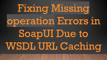 Fixing Missing operation Errors in SoapUI Due to WSDL URL Caching