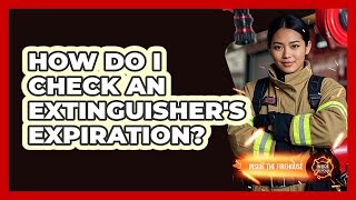 How Do I Check An Extinguisher's Expiration? Shelf Life Of A Fire Extinguisher