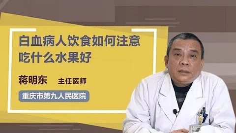 白血病人饮食如何注意，吃什么水果好 蒋明东 重庆市第九人民医院 - 天天要闻