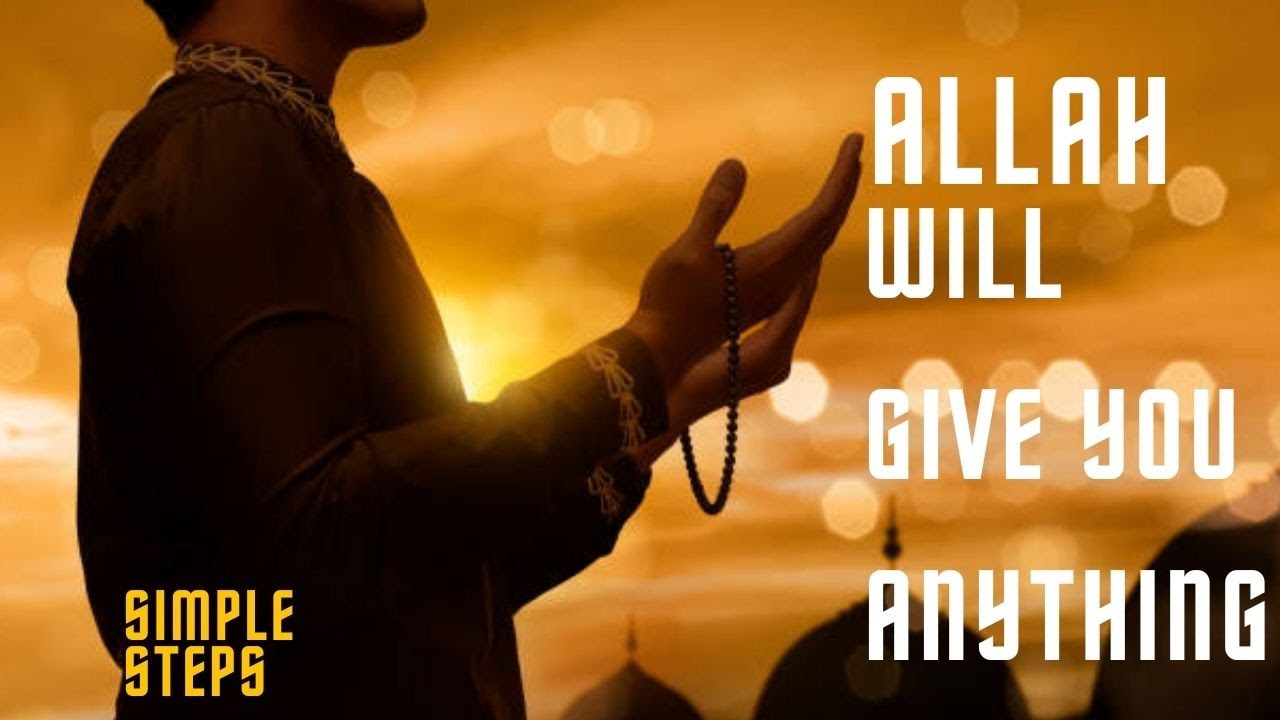 ALLAH WILL GIVE YOU EVERYTHING YOU ASK JUST NEED 2 THINGS FROM YOU ...