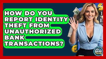 How Do You Report Identity Theft From Unauthorized Bank Transactions? - Ask Your Bank Teller
