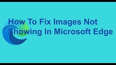 How To Fix Images Not Showing In Microsoft Edge