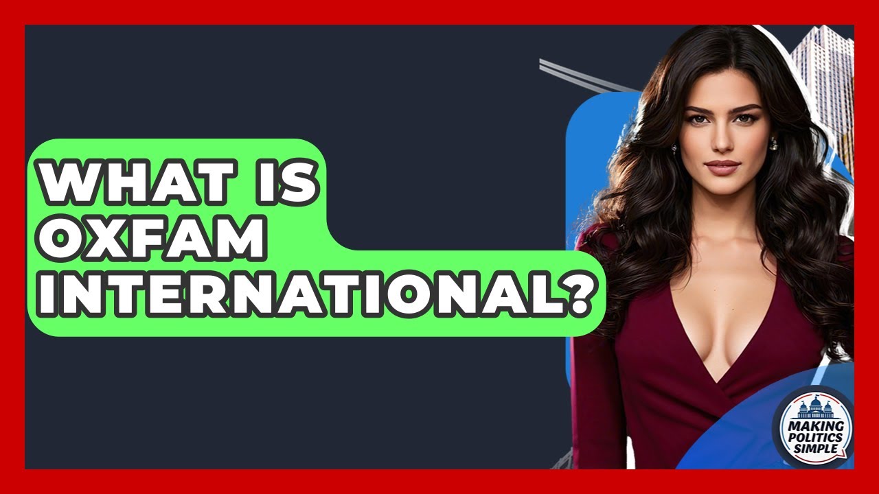 What Is Oxfam International? | Making Politics Simple News